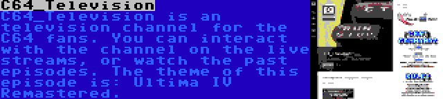 C64_Television | C64_Television is an television channel for the C64 fans. You can interact with the channel on the live streams, or watch the past episodes. The theme of this episode is: Ultima IV Remastered.