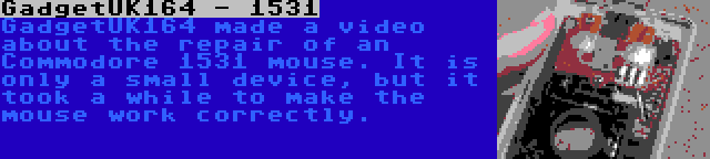 GadgetUK164 - 1531 | GadgetUK164 made a video about the repair of an Commodore 1531 mouse. It is only a small device, but it took a while to make the mouse work correctly.