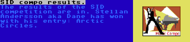 SID compo results. | The results of the SID competition are in. Stellan Andersson aka Dane has won with his entry: Arctic Circles.