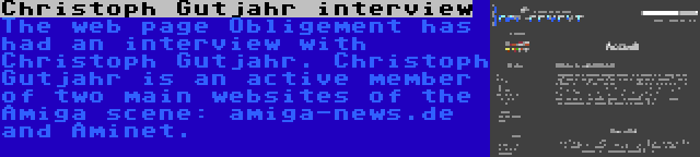 Christoph Gutjahr interview | The web page Obligement has had an interview with Christoph Gutjahr. Christoph Gutjahr is an active member of two main websites of the Amiga scene: amiga-news.de and Aminet.