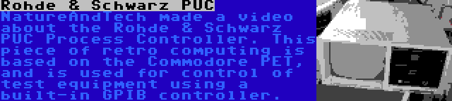 Rohde & Schwarz PUC | NatureAndTech made a video about the Rohde & Schwarz PUC Process Controller. This piece of retro computing is based on the Commodore PET, and is used for control of test equipment using a built-in GPIB controller.