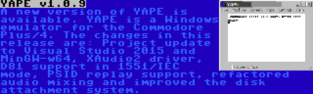 YAPE v1.0.9 | A new version of YAPE is available. YAPE is a Windows emulator for the Commodore Plus/4. The changes in this release are: Project update to Visual Studio 2015 and MinGW-w64, XAudio2 driver, D81 support in 1551/IEC mode, PSID replay support, refactored audio mixing and improved the disk attachment system.