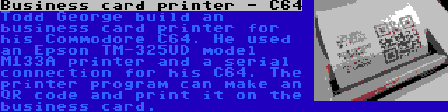 Business card printer - C64 | Todd George build an business card printer for his Commodore C64. He used an Epson TM-325UD model M133A printer and a serial connection for his C64. The printer program can make an QR code and print it on the business card.