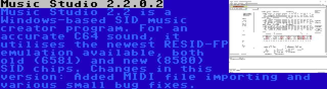 Music Studio 2.2.0.2 | Music Studio 2.2 is a Windows-based SID music creator program. For an accurate C64 sound, it utilises the newest RESID-FP emulation available, both old (6581) and new (8580) SID chips. Changes in this version: Added MIDI file importing and various small bug fixes.