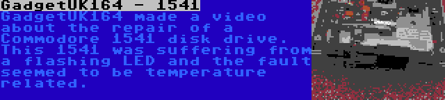 GadgetUK164 - 1541 | GadgetUK164 made a video about the repair of a Commodore 1541 disk drive. This 1541 was suffering from a flashing LED and the fault seemed to be temperature related.