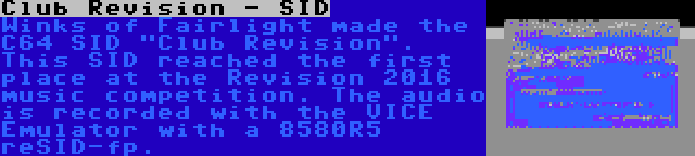 Club Revision - SID | Winks of Fairlight made the C64 SID Club Revision. This SID reached the first place at the Revision 2016 music competition. The audio is recorded with the VICE Emulator with a 8580R5 reSID-fp.