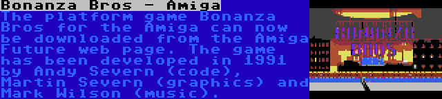 Bonanza Bros - Amiga | The platform game Bonanza Bros for the Amiga can now be downloaded from the Amiga Future web page. The game has been developed in 1991 by Andy Severn (code), Martin Severn (graphics) and Mark Wilson (music).