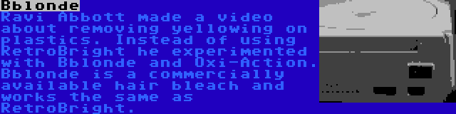Bblonde | Ravi Abbott made a video about removing yellowing on plastics. Instead of using RetroBright he experimented with Bblonde and Oxi-Action. Bblonde is a commercially available hair bleach and works the same as RetroBright.