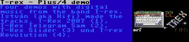 T-rex - Plus/4 demo | Four demos with digital music from the band T-rex. István (aka Hifi) made the tracks. T-Rex 2007 (1), T-Rex Telegram Sam (2), T-Rex Slider (3) und T-rex Revolution (4).