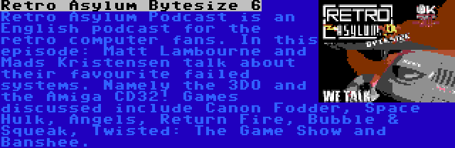 Retro Asylum Bytesize 6 | Retro Asylum Podcast is an English podcast for the retro computer fans. In this episode: Matt Lambourne and Mads Kristensen talk about their favourite failed systems. Namely the 3DO and the Amiga CD32! Games discussed include Canon Fodder, Space Hulk, Angels, Return Fire, Bubble & Squeak, Twisted: The Game Show and Banshee.