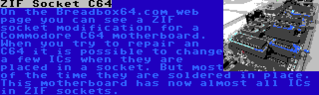 ZIF Socket C64 | On the Breadbox64.com web page you can see a ZIF socket modification for a Commodore C64 motherboard. When you try to repair an C64 it is possible to change a few ICs when they are placed in a socket. But most of the time they are soldered in place. This motherboard has now almost all ICs in ZIF sockets.