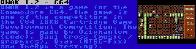 QWAK 1.2 - C64 | QWAK 1.2 is a game for the Commodore C64. The game is one of the competitors in the C64 16KB Cartridge Game Development Competition. The game is made by Oziphantom (code), Saul Cross (music / graphics), Didi (NTSC-Fix) and TheRyk (testing).