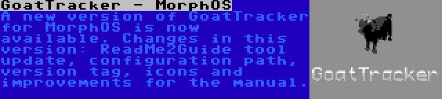 GoatTracker - MorphOS | A new version of GoatTracker for MorphOS is now available. Changes in this version: ReadMe2Guide tool update, configuration path, version tag, icons and improvements for the manual.