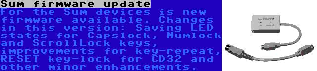 Sum firmware update | For the Sum devices is new firmware available. Changes in this version: Saving LED states for Capslock, Numlock and ScrollLock keys, improvements for key-repeat, RESET key-lock for CD32 and other minor enhancements.