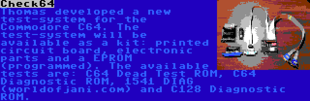 Check64 | Thomas developed a new test-system for the Commodore C64. The test-system will be available as a kit: printed circuit board, electronic parts and a EPROM (programmed). The available tests are: C64 Dead Test ROM, C64 Diagnostic ROM, 1541 DIAG (worldofjani.com) and C128 Diagnostic ROM.