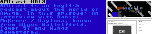 AMIcast #013 | AMIcast is an English podcast about the world of Amiga. In this episode: An interview with Daniel Müßener / Daytona, known from Wings Battelfield, Tower 57 and Wings Remastered.