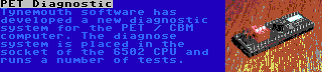 PET Diagnostic | Tynemouth software has developed a new diagnostic system for the PET / CBM computer. The diagnose system is placed in the socket of the 6502 CPU and runs a number of tests.