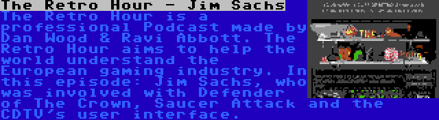 The Retro Hour - Jim Sachs | The Retro Hour is a professional Podcast made by Dan Wood & Ravi Abbott. The Retro Hour aims to help the world understand the European gaming industry. In this episode: Jim Sachs, who was involved with Defender of The Crown, Saucer Attack and the CDTV's user interface.