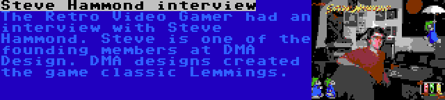 Steve Hammond interview | The Retro Video Gamer had an interview with Steve Hammond. Steve is one of the founding members at DMA Design. DMA designs created the game classic Lemmings.