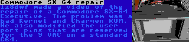 Commodore SX-64 repair | Iz8dwf made a video of the repair of a Commodore SX-64 Executive. The problem was a bad Kernel and Chargen ROM. He also modified the user port pins that are reserved for the 9 VAC on a standard C64.