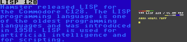 LISP 128 | Hamster released LISP for the Commodore C128. The LISP programming language is one of the oldest programming languages and was introduced in 1958. LISP is used for artificial intelligence and for scripting.