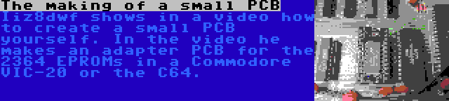 The making of a small PCB | Iiz8dwf shows in a video how to create a small PCB yourself. In the video he makes an adapter PCB for the 2364 EPROMs in a Commodore VIC-20 or the C64.