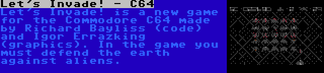 Let's Invade! - C64 | Let's Invade! is a new game for the Commodore C64 made by Richard Bayliss (code) and Igor Errazking (graphics). In the game you must defend the earth against aliens.