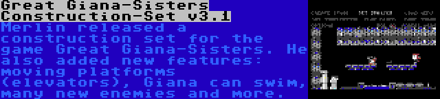 Great Giana-Sisters Construction-Set v3.1 | Merlin released a construction set for the game Great Giana-Sisters. He also added new features: moving platforms (elevators), Giana can swim, many new enemies and more.