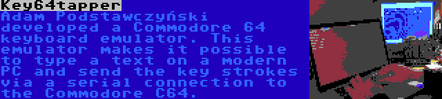 Key64tapper | Adam Podstawczyński developed a Commodore 64 keyboard emulator. This emulator makes it possible to type a text on a modern PC and send the key strokes via a serial connection to the Commodore C64.