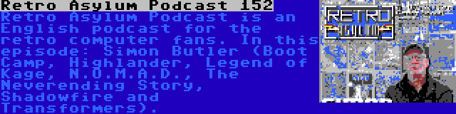 Retro Asylum Podcast 152 | Retro Asylum Podcast is an English podcast for the retro computer fans. In this episode: Simon Butler (Boot Camp, Highlander, Legend of Kage, N.O.M.A.D., The Neverending Story, Shadowfire and Transformers).