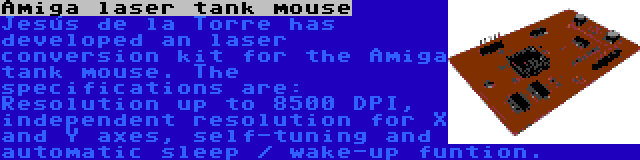 Amiga laser tank mouse | Jesús de la Torre has developed an laser conversion kit for the Amiga tank mouse. The specifications are: Resolution up to 8500 DPI, independent resolution for X and Y axes, self-tuning and automatic sleep / wake-up funtion.