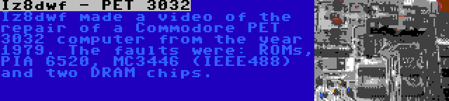 Iz8dwf - PET 3032 | Iz8dwf made a video of the repair of a Commodore PET 3032 computer from the year 1979. The faults were: ROMs, PIA 6520, MC3446 (IEEE488) and two DRAM chips.