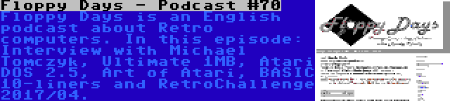 Floppy Days - Podcast #70 | Floppy Days is an English podcast about Retro computers. In this episode: Interview with Michael Tomczyk, Ultimate 1MB, Atari DOS 2.5, Art of Atari, BASIC 10-liners and RetroChallenge 2017/04.