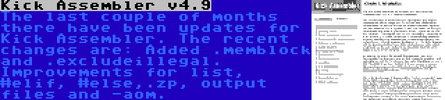 Kick Assembler v4.9 | The last couple of months there have been updates for Kick Assembler. The recent changes are: Added .memblock and .excludeillegal. Improvements for list, #elif, #else,.zp, output files and -aom.