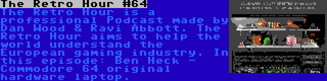 The Retro Hour #64 | The Retro Hour is a professional Podcast made by Dan Wood & Ravi Abbott. The Retro Hour aims to help the world understand the European gaming industry. In this episode: Ben Heck - Commodore 64 original hardware laptop.