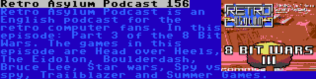 Retro Asylum Podcast 156 | Retro Asylum Podcast is an English podcast for the retro computer fans. In this episode: Part 3 of the 8 Bit Wars. The games in this episode are Head over Heels, The Eidolon, Boulderdash, Bruce Lee, Star wars, Spy vs spy, Trailblazer and Summer Games.