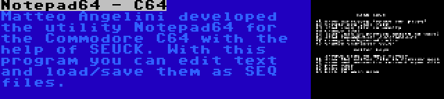 Notepad64 - C64 | Matteo Angelini developed the utility Notepad64 for the Commodore C64 with the help of SEUCK. With this program you can edit text and load/save them as SEQ files.