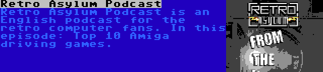Retro Asylum Podcast | Retro Asylum Podcast is an English podcast for the retro computer fans. In this episode: Top 10 Amiga driving games.