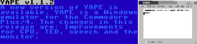 YAPE v1.1.2 | A new version of YAPE is available. YAPE is a Windows emulator for the Commodore Plus/4. The changes in this release are: Improvements for CPU, TED, speech and the monitor.