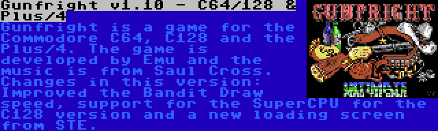 Gunfright v1.10 - C64/128 & Plus/4 | Gunfright is a game for the Commodore C64, C128 and the Plus/4. The game is developed by Emu and the music is from Saul Cross. Changes in this version: Improved the Bandit Draw speed, support for the SuperCPU for the C128 version and a new loading screen from STE.