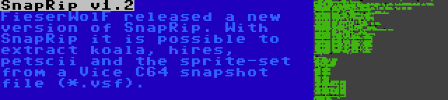 SnapRip v1.2 | FieserWolF released a new version of SnapRip. With SnapRip it is possible to extract koala, hires, petscii and the sprite-set from a Vice C64 snapshot file (*.vsf).