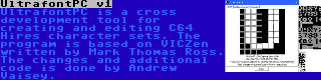 UltrafontPC v1 | UltrafontPC is a cross development tool for creating and editing C64 Hires character sets. The program is based on VICZen written by Mark Thomas Ross. The changes and additional code is done by Andrew Vaisey.