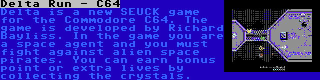 Delta Run - C64 | Delta is a new SEUCK game for the Commodore C64. The game is developed by Richard Bayliss. In the game you are a space agent and you must fight against alien space pirates. You can earn bonus point or extra lives by collecting the crystals.