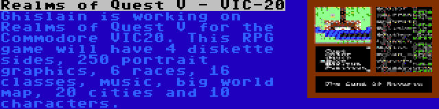 Realms of Quest V - VIC-20 | Ghislain is working on Realms of Quest V for the Commodore VIC20. This RPG game will have 4 diskette sides, 250 portrait graphics, 6 races, 16 classes, music, big world map, 20 cities and 10 characters.