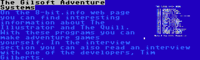 The Gilsoft Adventure Systems | On the 8-bit.info web page you can find interesting information about The Illustrator and The Quill. With these programs you can make adventure games yourself. In the interview section you can also read an interview with one of the developers, Tim Gilberts.