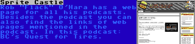 Sprite Castle | Rob Flack O'Hara has a web page for all his podcasts. Besides the podcast you can also find the links of web pages mentioned in the podcast. In this podcast: BC's Quest for Tires.