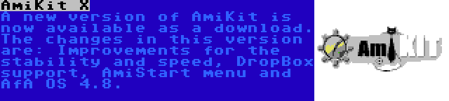 AmiKit X | A new version of AmiKit is now available as a download. The changes in this version are: Improvements for the stability and speed, DropBox support, AmiStart menu and AfA OS 4.8.