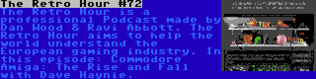 The Retro Hour #72 | The Retro Hour is a professional Podcast made by Dan Wood & Ravi Abbott. The Retro Hour aims to help the world understand the European gaming industry. In this episode: Commodore Amiga: The Rise and Fall with Dave Haynie.