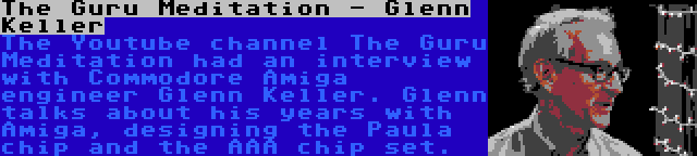 The Guru Meditation - Glenn Keller | The Youtube channel The Guru Meditation had an interview with Commodore Amiga engineer Glenn Keller. Glenn talks about his years with Amiga, designing the Paula chip and the AAA chip set.