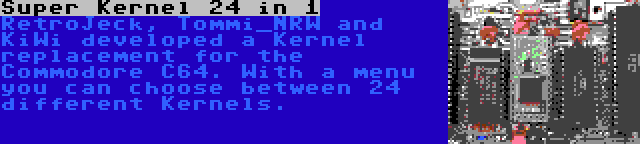 Super Kernel 24 in 1 | RetroJeck, Tommi_NRW and KiWi developed a Kernel replacement for the Commodore C64. With a menu you can choose between 24 different Kernels.